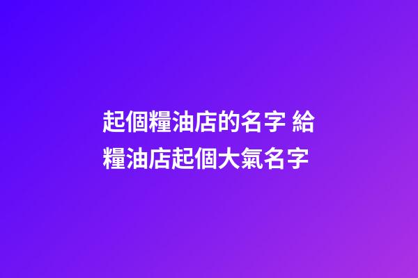 起個糧油店的名字 給糧油店起個大氣名字-第1張-店鋪起名-玄機派